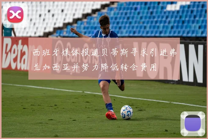西班牙媒体报道贝蒂斯寻求引进弗兰加西亚并努力降低转会费用