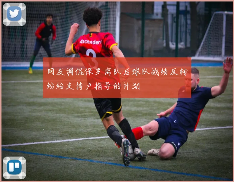网友调侃保罗离队后球队战绩反转纷纷支持卢指导的计划