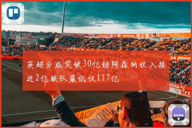 英超分成突破30亿镑阿森纳收入接近2亿狼队最低仅117亿