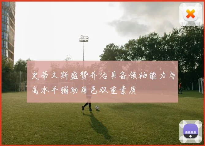 史蒂文斯盛赞乔治具备领袖能力与高水平辅助角色双重素质