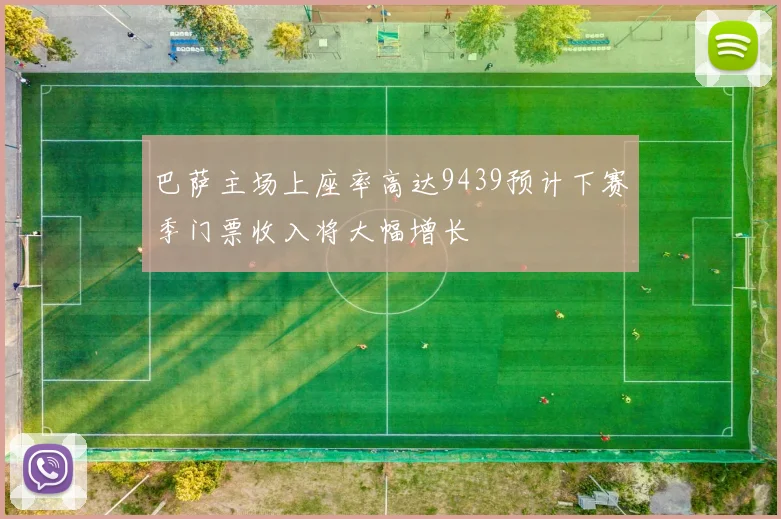 巴萨主场上座率高达9439预计下赛季门票收入将大幅增长