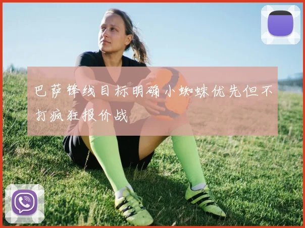 巴萨锋线目标明确小蜘蛛优先但不打疯狂报价战