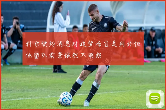 科尔续约消息对追梦而言是利好但他留队前景依然不明朗