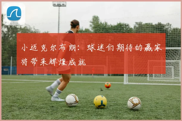 小迈克尔布朗：球迷们期待的赢家将带来辉煌成就