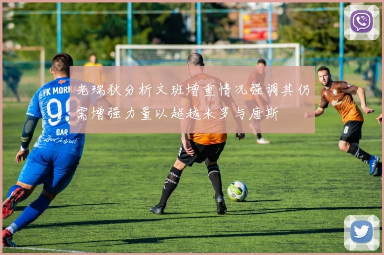 老瑞秋分析文班增重情况强调其仍需增强力量以超越米罗与唐斯