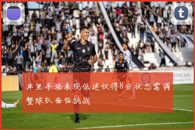 库里半场表现低迷仅得8分状态需调整球队面临挑战