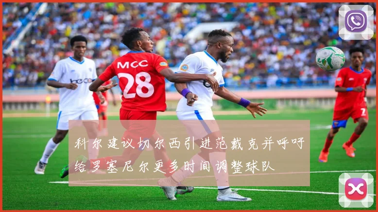 科尔建议切尔西引进范戴克并呼吁给罗塞尼尔更多时间调整球队