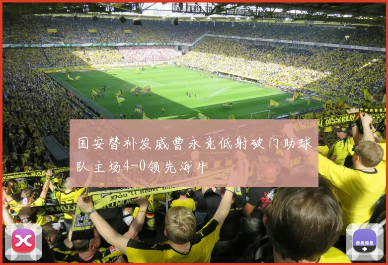 国安替补发威曹永竞低射破门助球队主场4-0领先海牛