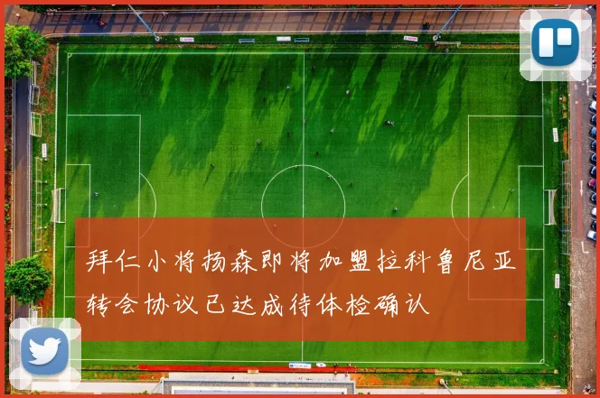 拜仁小将扬森即将加盟拉科鲁尼亚转会协议已达成待体检确认