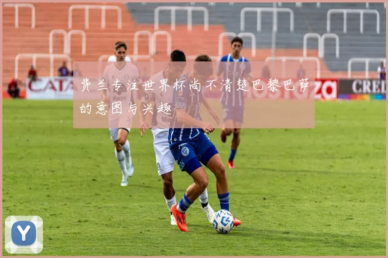 费兰专注世界杯尚不清楚巴黎巴萨的意图与兴趣